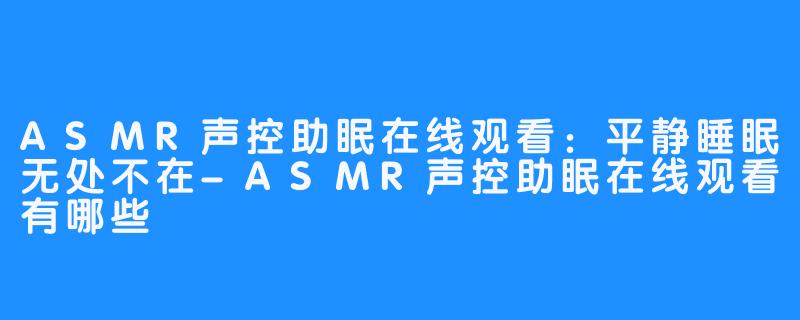 ASMR声控助眠在线观看：平静睡眠无处不在-ASMR声控助眠在线观看有哪些