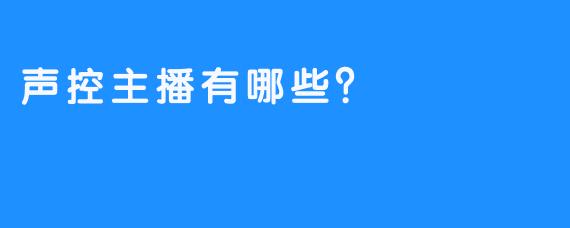 声控主播有哪些？