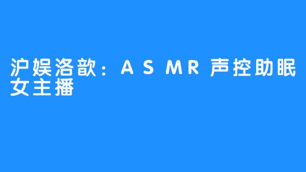 沪娱洛歆：ASMR声控助眠女主播