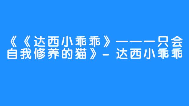 《《达西小乖乖》——一只会自我修养的猫》-达西小乖乖