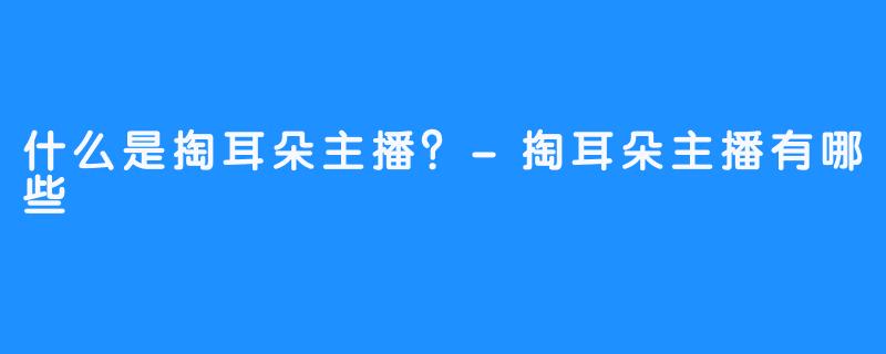 什么是掏耳朵主播？-掏耳朵主播有哪些