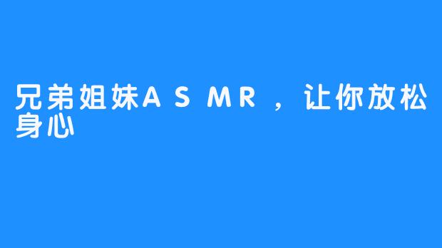 兄弟姐妹ASMR，让你放松身心