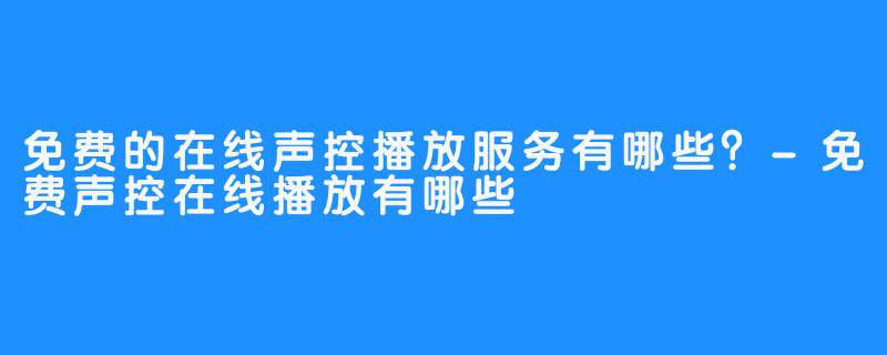 免费的在线声控播放服务有哪些？-免费声控在线播放有哪些