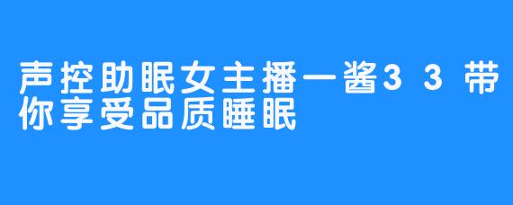 声控助眠女主播一酱33带你享受品质睡眠