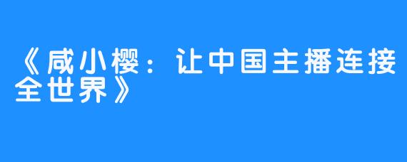 《咸小樱：让中国主播连接全世界》