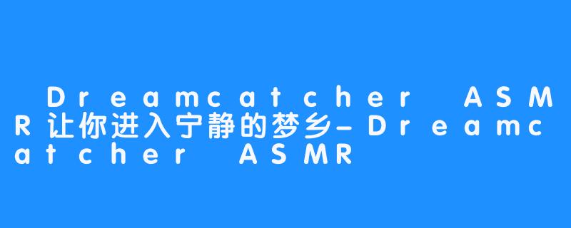  Dreamcatcher ASMR让你进入宁静的梦乡-Dreamcatcher ASMR