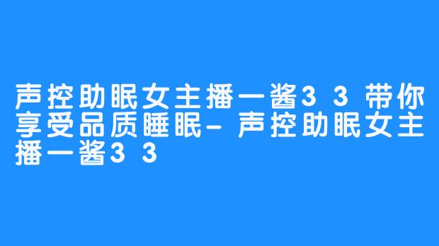 声控助眠女主播一酱33带你享受品质睡眠-声控助眠女主播一酱33