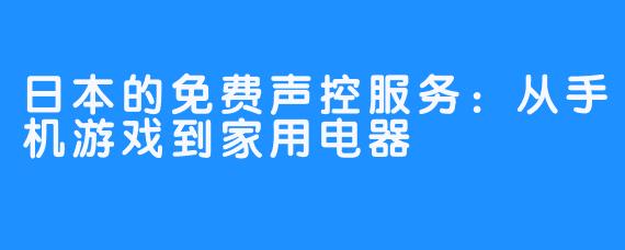 日本的免费声控服务：从手机游戏到家用电器