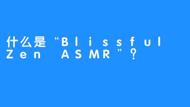 什么是“Blissful Zen ASMR”？