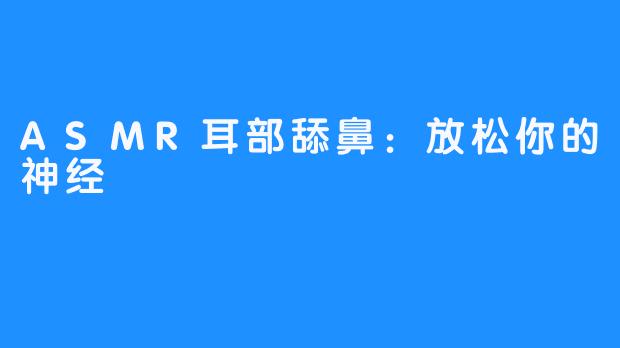 ASMR耳部舔鼻：放松你的神经