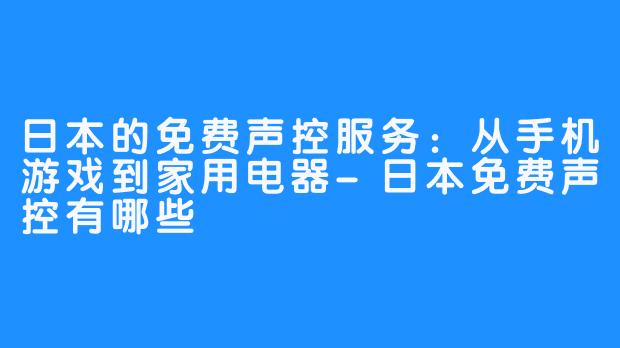 日本的免费声控服务：从手机游戏到家用电器-日本免费声控有哪些