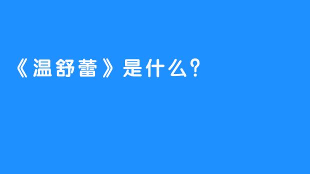 《温舒蕾》是什么？