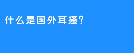 什么是国外耳搔？