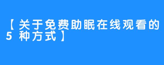 【关于免费助眠在线观看的5种方式】