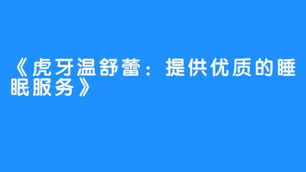 《虎牙温舒蕾：提供优质的睡眠服务》