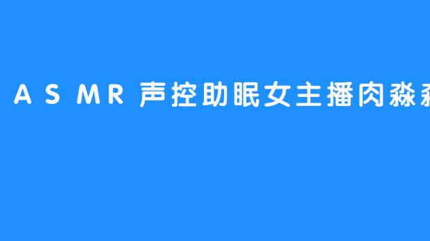 ASMR声控助眠女主播肉淼淼