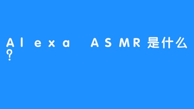Alexa ASMR是什么？