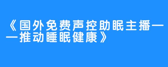 《国外免费声控助眠主播——推动睡眠健康》