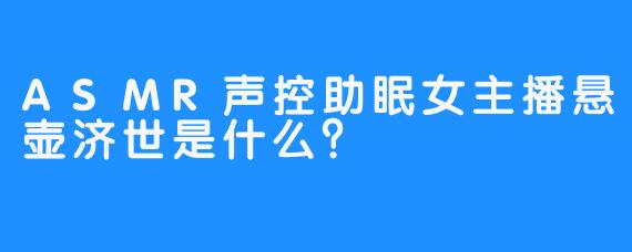 ASMR声控助眠女主播悬壶济世是什么？