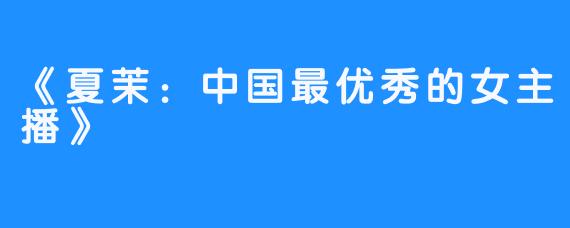 《夏茉:中国最优秀的女主播》