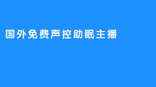 《国外免费声控助眠主播——推动睡眠健康》