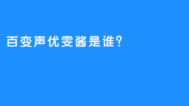 百变声优雯酱是谁？