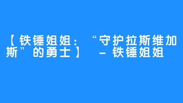 【铁锤姐姐：“守护拉斯维加斯”的勇士】 -铁锤姐姐