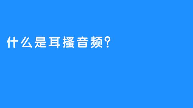 什么是耳搔音频？