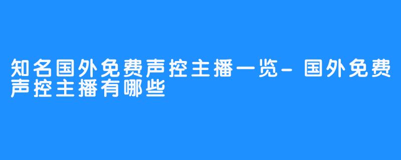 知名国外免费声控主播一览-国外免费声控主播有哪些