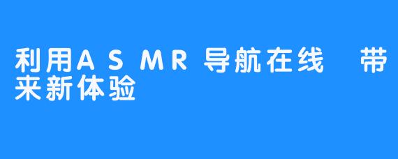 利用ASMR导航在线 带来新体验