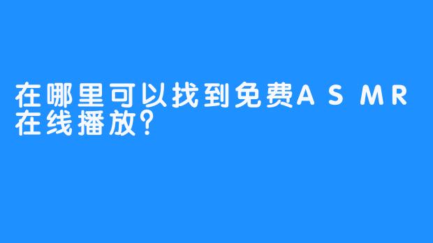 在哪里可以找到免费ASMR在线播放？