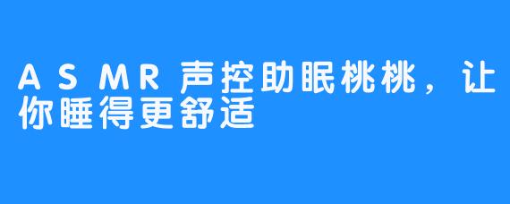 ASMR声控助眠桃桃，让你睡得更舒适