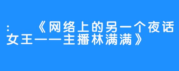 : 《网络上的另一个夜话女王——主播林满满》