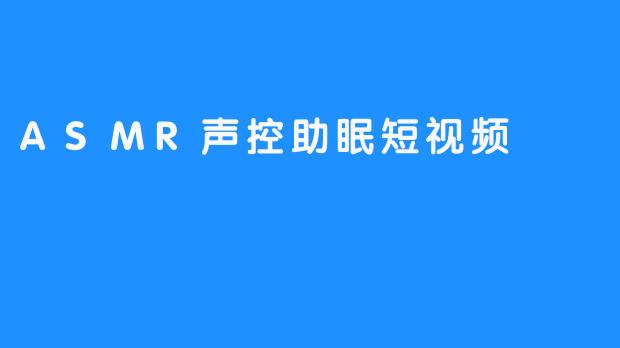 ASMR声控助眠短视频 — 助你轻松入睡