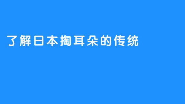 了解日本掏耳朵的传统