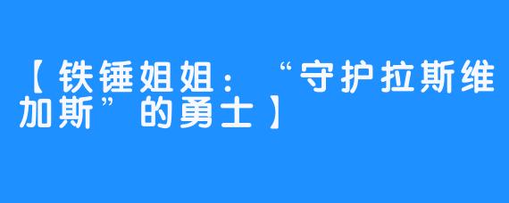 【铁锤姐姐：“守护拉斯维加斯”的勇士】 