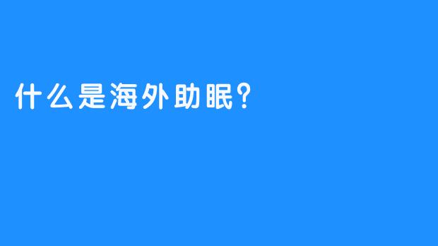 什么是海外助眠？