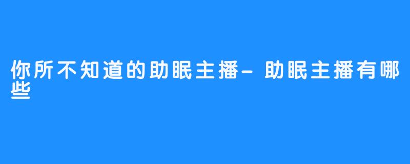 你所不知道的助眠主播-助眠主播有哪些