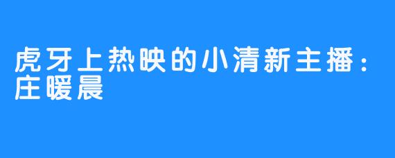 虎牙上热映的小清新主播:庄暖晨