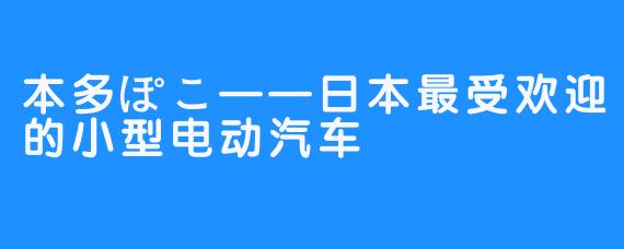 本多ぽこ——日本最受欢迎的小型电动汽车