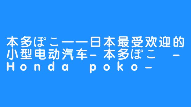 本多ぽこ——日本最受欢迎的小型电动汽车-本多ぽこ -Honda poko-