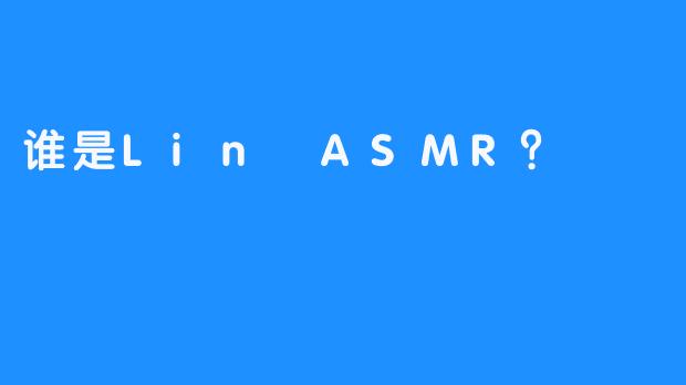 谁是Lin ASMR？