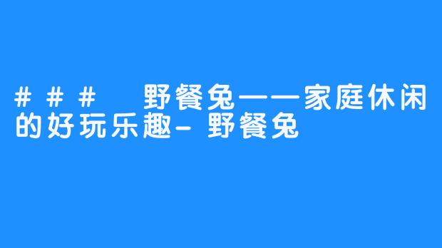 ### 野餐兔——家庭休闲的好玩乐趣-野餐兔