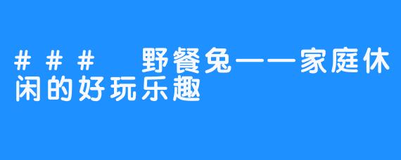 ### 野餐兔——家庭休闲的好玩乐趣