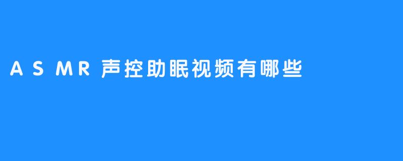 ASMR声控助眠视频：闭上眼睛，享受安静的心旋律