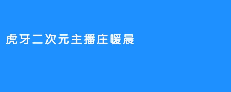 虎牙二次元主播庄暖晨