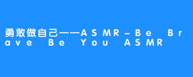 勇敢做自己——ASMR-Be Brave Be You ASMR