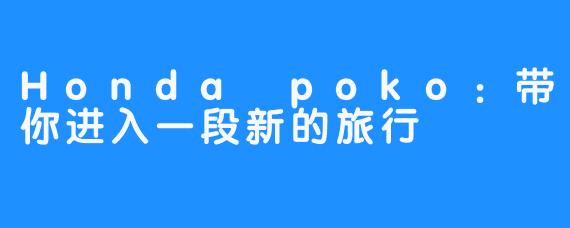 Honda poko：带你进入一段新的旅行