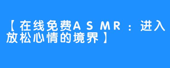 【在线免费ASMR：进入放松心情的境界】