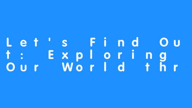 Let's Find Out: Exploring Our World through Curiosity 